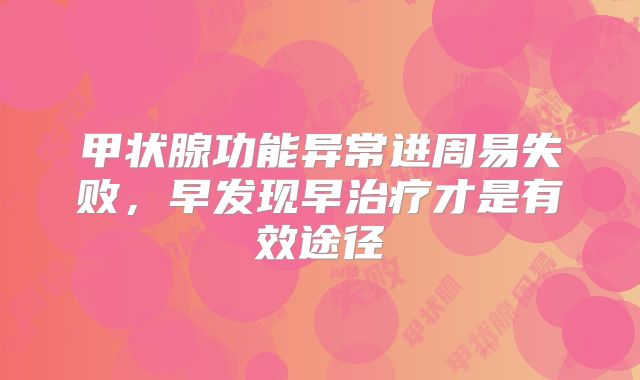 甲状腺功能异常进周易失败,早发现早治疗才是有效途径