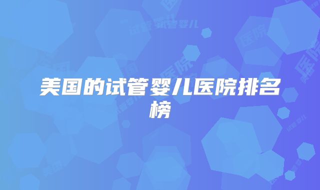 美国的试管婴儿医院排名榜