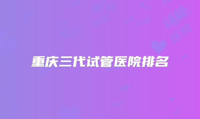 重庆三代试管医院排名