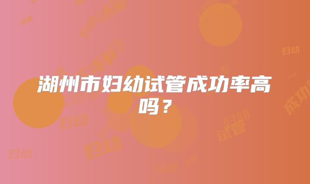 湖州市妇幼试管成功率高吗？