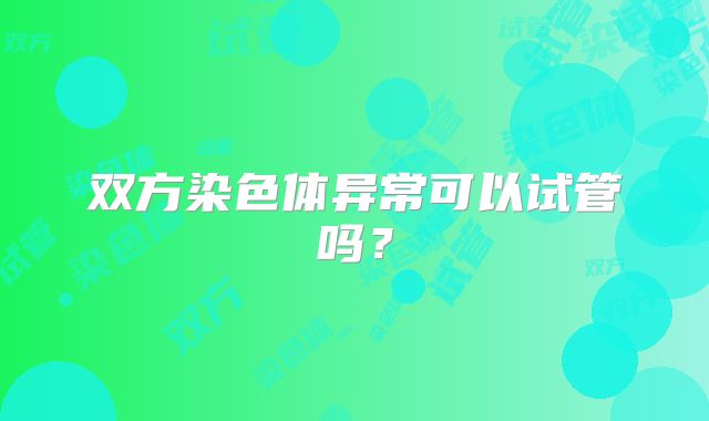双方染色体异常可以试管吗？