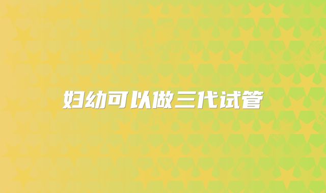 妇幼可以做三代试管