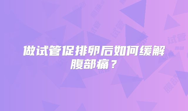 做试管促排卵后如何缓解腹部痛？