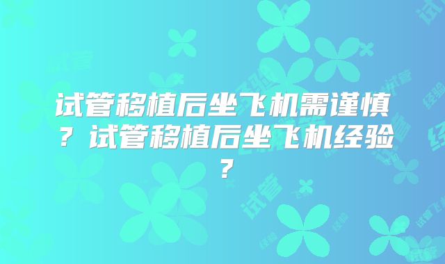 试管移植后坐飞机需谨慎?试管移植后坐飞机经验?