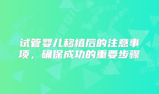 试管婴儿移植后的注意事项，确保成功的重要步骤