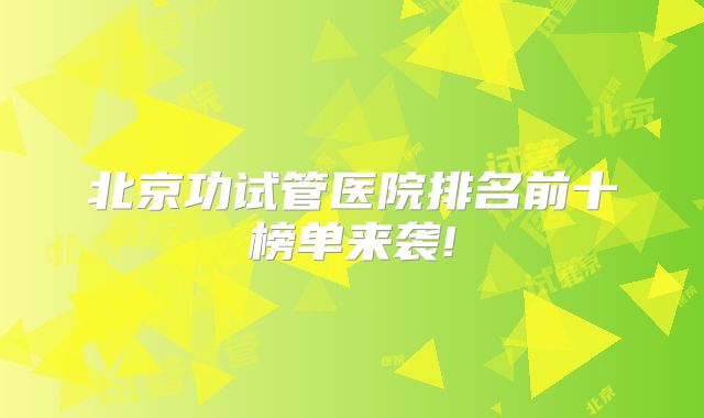 北京功试管医院排名前十榜单来袭!