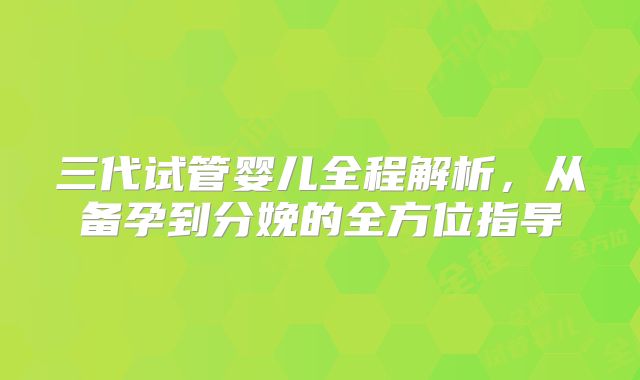 三代试管婴儿全程解析，从备孕到分娩的全方位指导