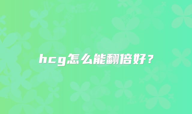 hcg怎么能翻倍好？