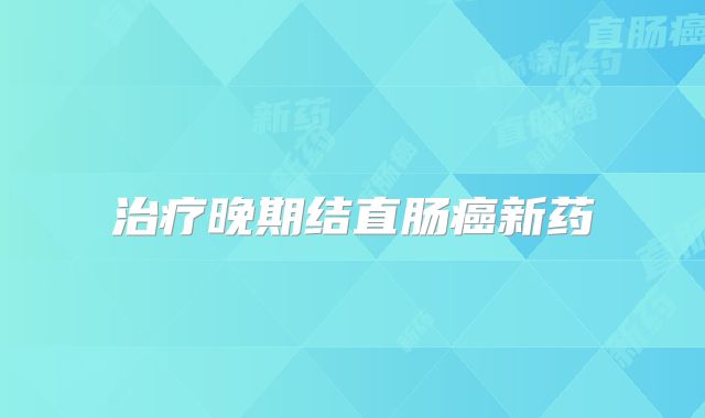 治疗晚期结直肠癌新药