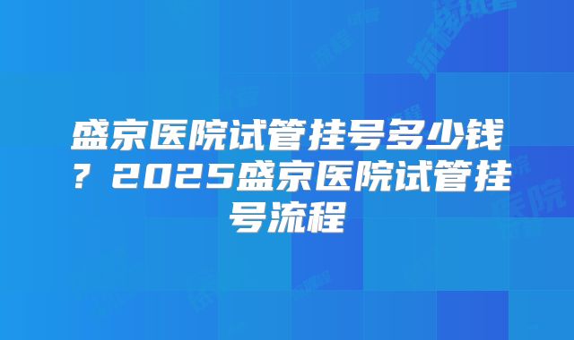 盛京医院试管挂号多少钱？2025盛京医院试管挂号流程