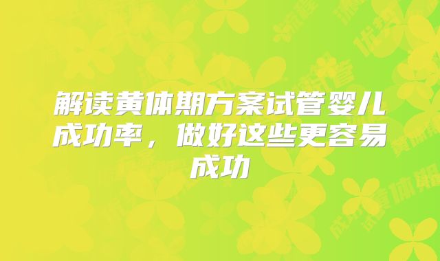 解读黄体期方案试管婴儿成功率，做好这些更容易成功