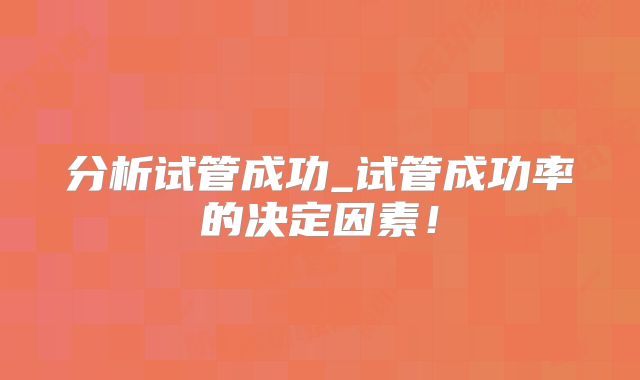 分析试管成功_试管成功率的决定因素！