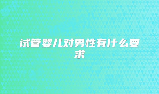 试管婴儿对男性有什么要求