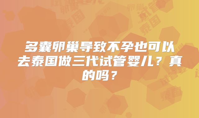 多囊卵巢导致不孕也可以去泰国做三代试管婴儿？真的吗？