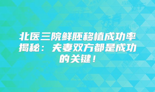 北医三院鲜胚移植成功率揭秘：夫妻双方都是成功的关键！