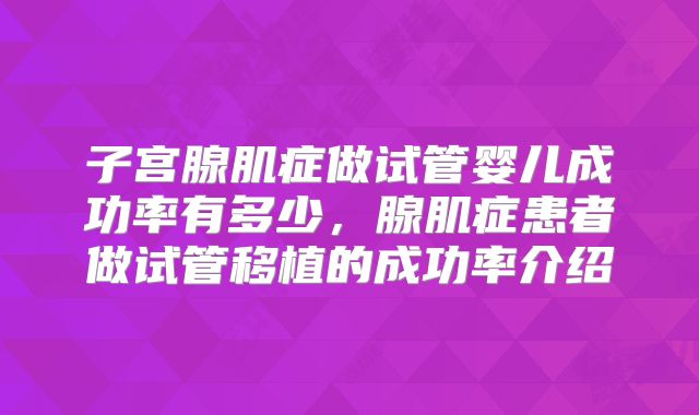 子宫腺肌症做试管婴儿成功率有多少，腺肌症患者做试管移植的成功率介绍