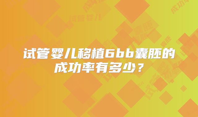 试管婴儿移植6bb囊胚的成功率有多少？