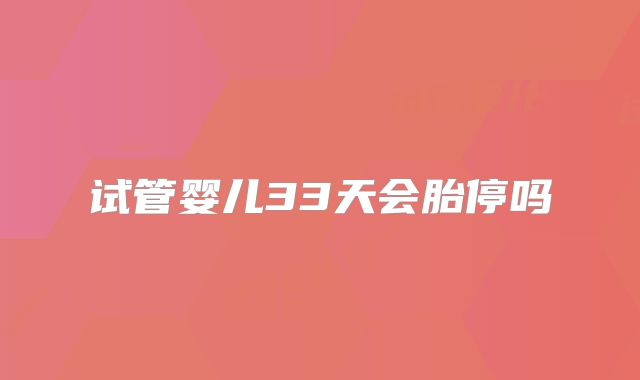 试管婴儿33天会胎停吗