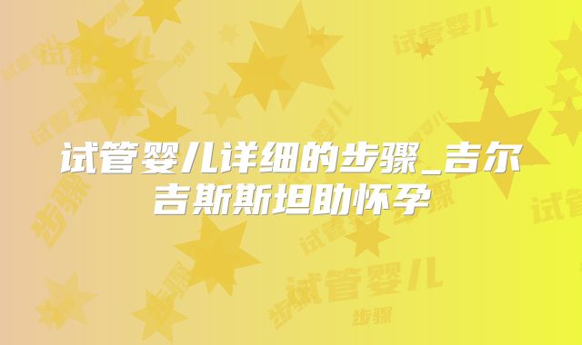 试管婴儿详细的步骤_吉尔吉斯斯坦助怀孕