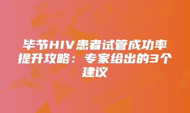 毕节HIV患者试管成功率提升攻略：专家给出的3个建议
