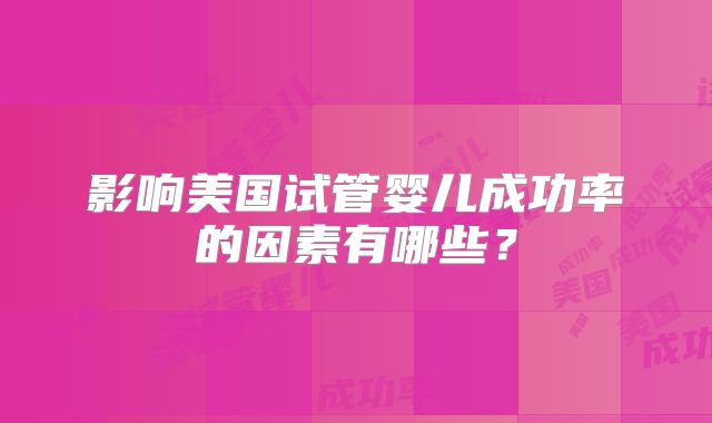 影响美国试管婴儿成功率的因素有哪些？