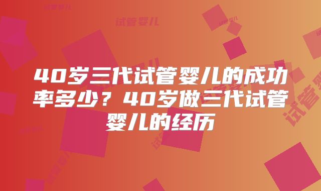40岁三代试管婴儿的成功率多少？40岁做三代试管婴儿的经历