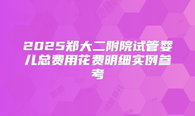 2025郑大二附院试管婴儿总费用花费明细实例参考