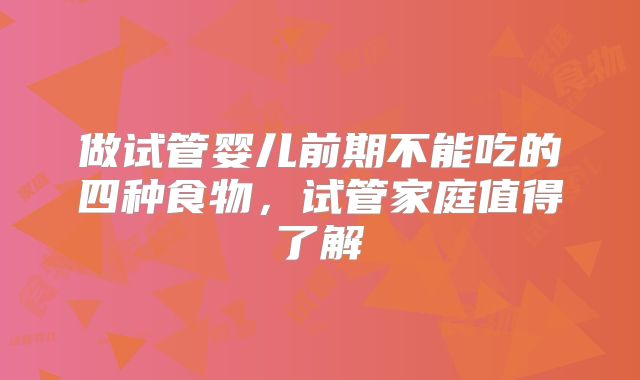 做试管婴儿前期不能吃的四种食物，试管家庭值得了解