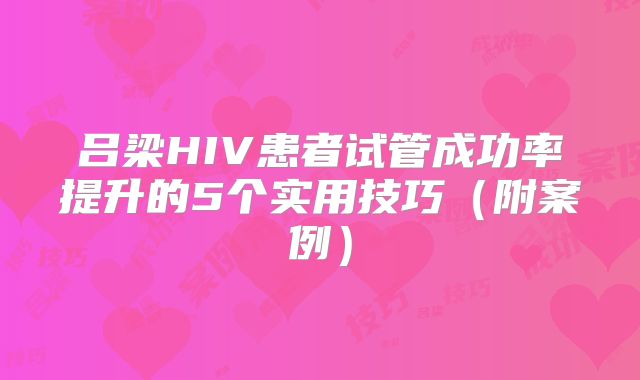 吕梁HIV患者试管成功率提升的5个实用技巧（附案例）