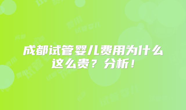 成都试管婴儿费用为什么这么贵?分析!