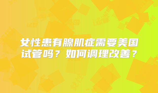 女性患有腺肌症需要美国试管吗？如何调理改善？