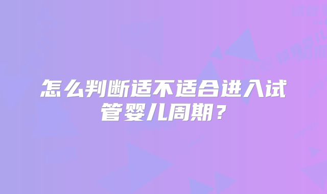 怎么判断适不适合进入试管婴儿周期？
