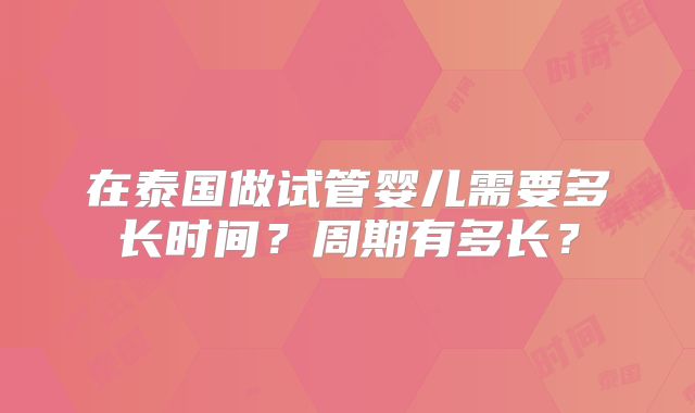 在泰国做试管婴儿需要多长时间？周期有多长？