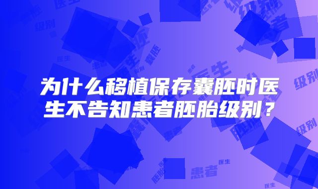 为什么移植保存囊胚时医生不告知患者胚胎级别？
