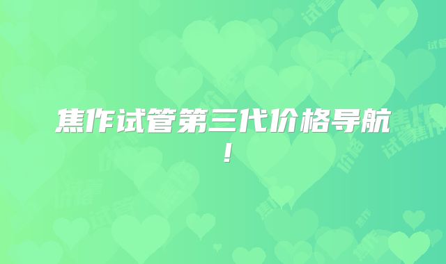 焦作试管第三代价格导航！