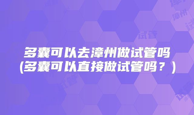 多囊可以去漳州做试管吗(多囊可以直接做试管吗?)