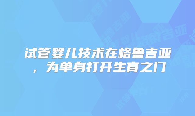 试管婴儿技术在格鲁吉亚，为单身打开生育之门
