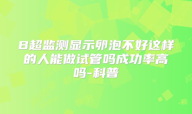 B超监测显示卵泡不好这样的人能做试管吗成功率高吗-科普
