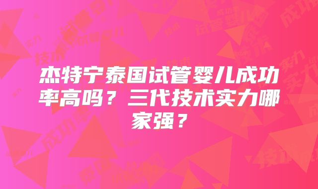 杰特宁泰国试管婴儿成功率高吗？三代技术实力哪家强？