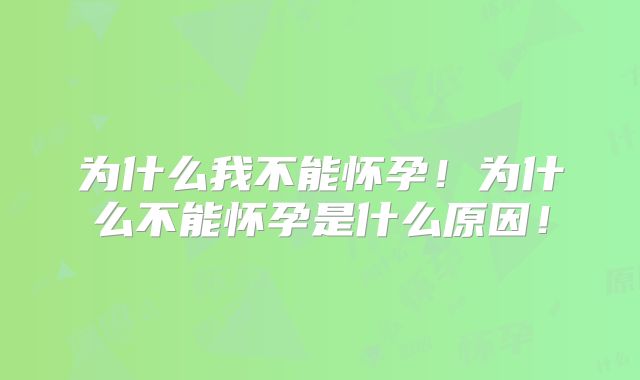 为什么我不能怀孕！为什么不能怀孕是什么原因！
