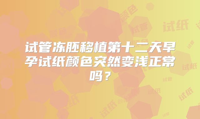 试管冻胚移植第十二天早孕试纸颜色突然变浅正常吗?