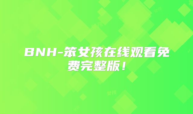 BNH-笨女孩在线观看免费完整版!