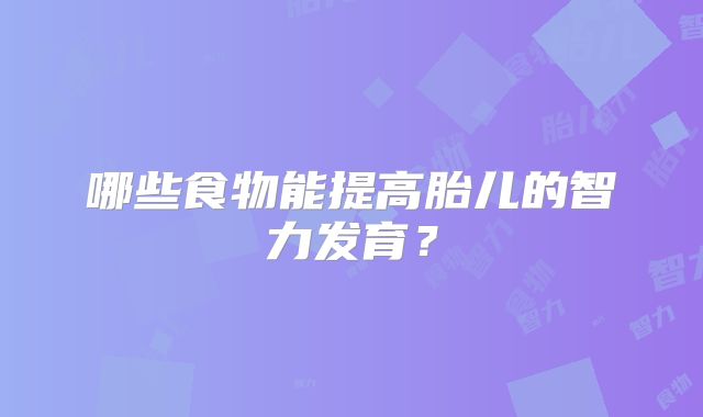 哪些食物能提高胎儿的智力发育？