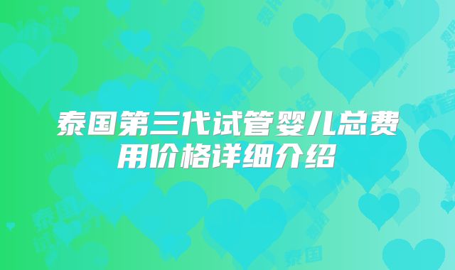 泰国第三代试管婴儿总费用价格详细介绍