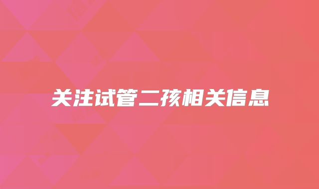 关注试管二孩相关信息