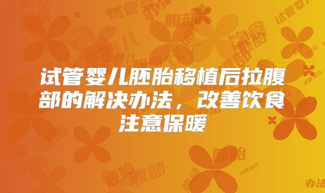 试管婴儿胚胎移植后拉腹部的解决办法，改善饮食注意保暖