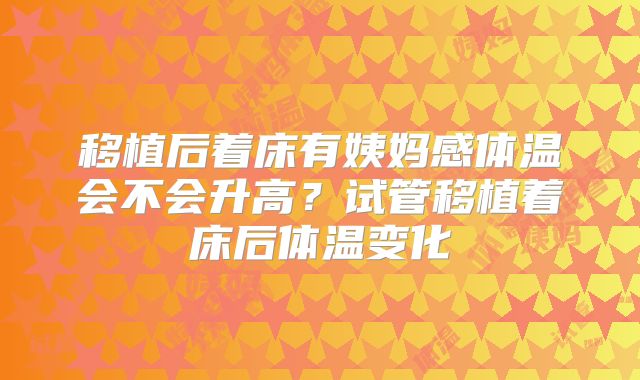 移植后着床有姨妈感体温会不会升高?试管移植着床后体温变化