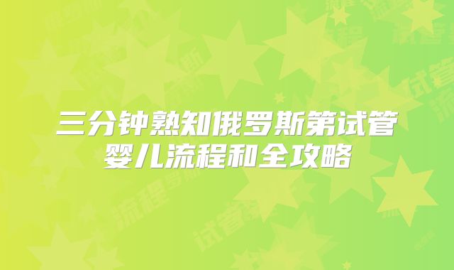 三分钟熟知俄罗斯第试管婴儿流程和全攻略