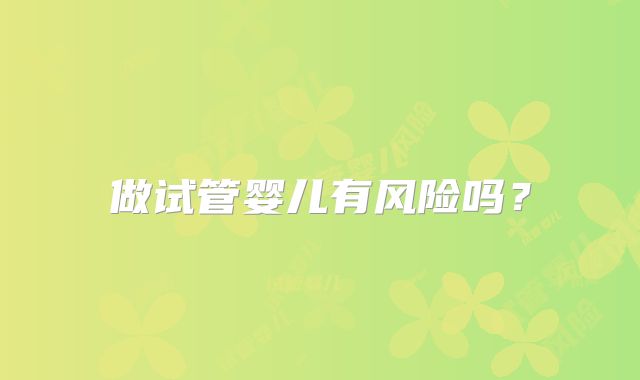 做试管婴儿有风险吗?