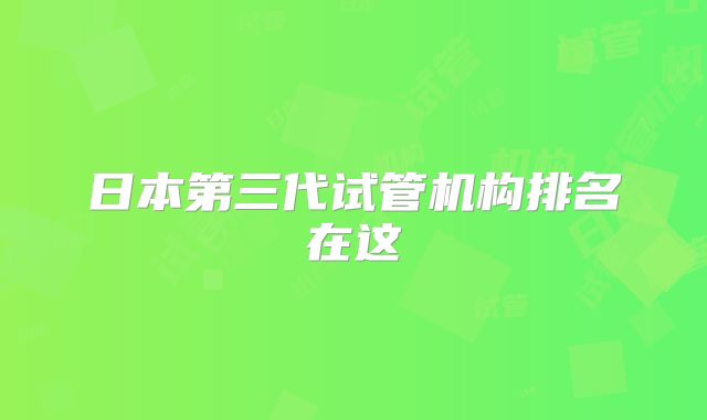 日本第三代试管机构排名在这